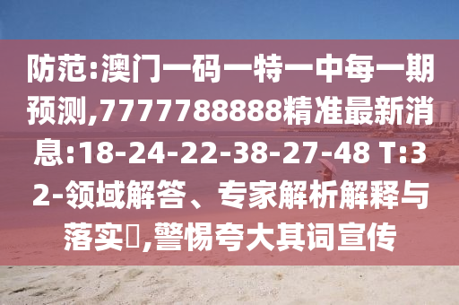 防范:澳門(mén)一碼一特一中每一期預(yù)測(cè),7777788888精準(zhǔn)最新消息:18-24-22-38-27-48 T:32-領(lǐng)域解答、專(zhuān)家解析解釋與落實(shí)?,警惕夸大其詞宣傳