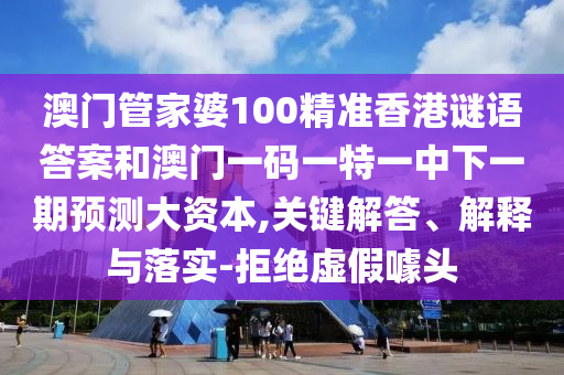 澳門管家婆100精準(zhǔn)香港謎語答案和澳門一碼一特一中下一期預(yù)測(cè)大資本,關(guān)鍵解答、解釋與落實(shí)-拒絕虛假噱頭