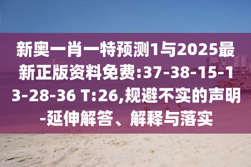 新奧一肖一特預測1與2025最新正版資料免費:37-38-15-13-28-36 T:26,規(guī)避不實的聲明-延伸解答、解釋與落實
