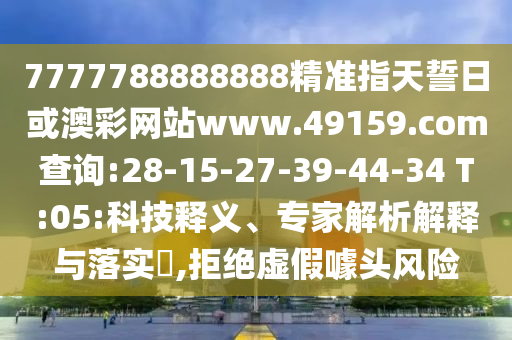 7777788888888精準指天誓日或澳彩網(wǎng)站www.49159.соm查詢:28-15-27-39-44-34 T:05:科技釋義、專家解析解釋與落實?,拒絕虛假噱頭風險