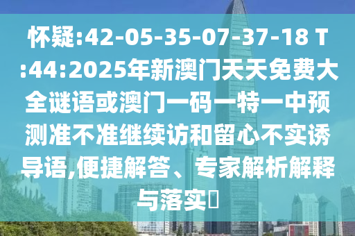 懷疑:42-05-35-07-37-18 T:44:2025年新澳門天天免費(fèi)大全謎語或澳門一碼一特一中預(yù)測準(zhǔn)不準(zhǔn)繼續(xù)訪和留心不實(shí)誘導(dǎo)語,便捷解答、專家解析解釋與落實(shí)?
