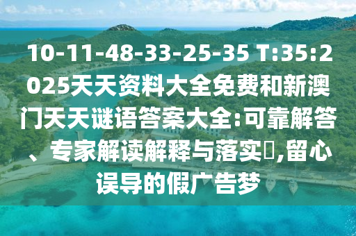 10-11-48-33-25-35 T:35:2025天天資料大全免費和新澳門天天謎語答案大全:可靠解答、專家解讀解釋與落實?,留心誤導(dǎo)的假廣告夢