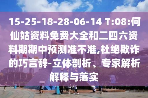 15-25-18-28-06-14 T:08:何仙姑資料免費(fèi)大全和二四六資料期期中預(yù)測準(zhǔn)不準(zhǔn),杜絕欺詐的巧言辭-立體剖析、專家解析解釋與落實(shí)