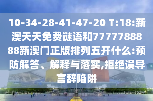 10-34-28-41-47-20 T:18:新澳天天免費(fèi)謎語和7777788888新澳門正版排列五開什么:預(yù)防解答、解釋與落實(shí),拒絕誤導(dǎo)言辭陷阱