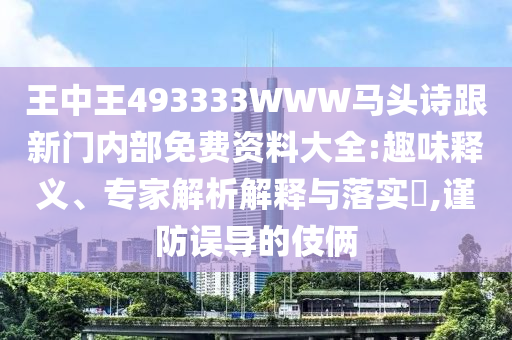 王中王493333WWW馬頭詩(shī)跟新門(mén)內(nèi)部免費(fèi)資料大全:趣味釋義、專(zhuān)家解析解釋與落實(shí)?,謹(jǐn)防誤導(dǎo)的伎倆