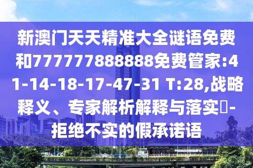 新澳門天天精準(zhǔn)大全謎語免費和777777888888免費管家:41-14-18-17-47-31 T:28,戰(zhàn)略釋義、專家解析解釋與落實?-拒絕不實的假承諾語