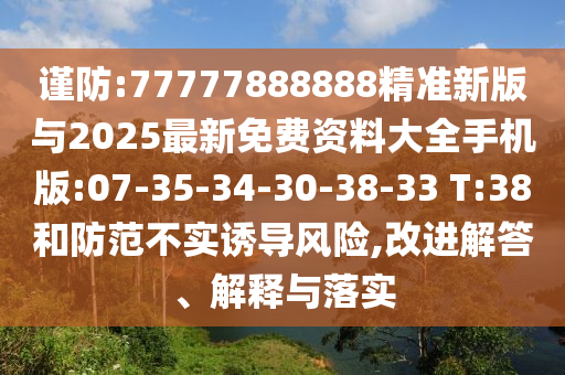 謹防:77777888888精準新版與2025最新免費資料大全手機版:07-35-34-30-38-33 T:38和防范不實誘導風險,改進解答、解釋與落實