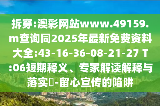 拆穿:澳彩網(wǎng)站www.49159.m查詢同2025年最新免費(fèi)資料大全:43-16-36-08-21-27 T:06短期釋義、專(zhuān)家解讀解釋與落實(shí)?-留心宣傳的陷阱