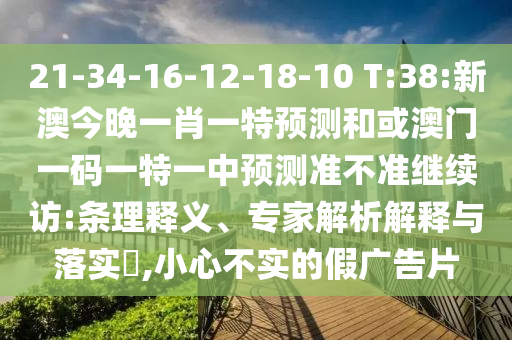 21-34-16-12-18-10 T:38:新澳今晚一肖一特預(yù)測(cè)和或澳門一碼一特一中預(yù)測(cè)準(zhǔn)不準(zhǔn)繼續(xù)訪:條理釋義、專家解析解釋與落實(shí)?,小心不實(shí)的假廣告片