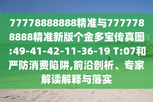 77778888888精準(zhǔn)與7777788888精準(zhǔn)新版?zhèn)€金多寶傳真圖:49-41-42-11-36-19 T:07和嚴(yán)防消費(fèi)陷阱,前沿剖析、專(zhuān)家解讀解釋與落實(shí)