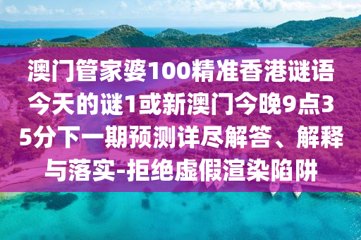 澳門管家婆100精準(zhǔn)香港謎語今天的謎1或新澳門今晚9點(diǎn)35分下一期預(yù)測(cè)詳盡解答、解釋與落實(shí)-拒絕虛假渲染陷阱