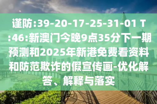 謹(jǐn)防:39-20-17-25-31-01 T:46:新澳門今晚9點(diǎn)35分下一期預(yù)測(cè)和2025年新港免費(fèi)看資料和防范欺詐的假宣傳畫-優(yōu)化解答、解釋與落實(shí)