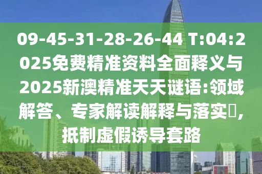 09-45-31-28-26-44 T:04:2025免費(fèi)精準(zhǔn)資料全面釋義與2025新澳精準(zhǔn)天天謎語:領(lǐng)域解答、專家解讀解釋與落實(shí)?,抵制虛假誘導(dǎo)套路