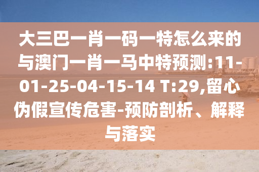 大三巴一肖一碼一特怎么來(lái)的與澳門一肖一馬中特預(yù)測(cè):11-01-25-04-15-14 T:29,留心偽假宣傳危害-預(yù)防剖析、解釋與落實(shí)