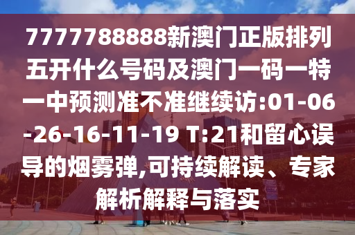 7777788888新澳門正版排列五開什么號(hào)碼及澳門一碼一特一中預(yù)測(cè)準(zhǔn)不準(zhǔn)繼續(xù)訪:01-06-26-16-11-19 T:21和留心誤導(dǎo)的煙霧彈,可持續(xù)解讀、專家解析解釋與落實(shí)