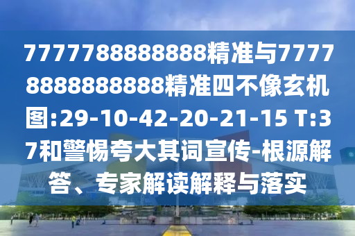 7777788888888精準(zhǔn)與77778888888888精準(zhǔn)四不像玄機(jī)圖:29-10-42-20-21-15 T:37和警惕夸大其詞宣傳-根源解答、專家解讀解釋與落實(shí)
