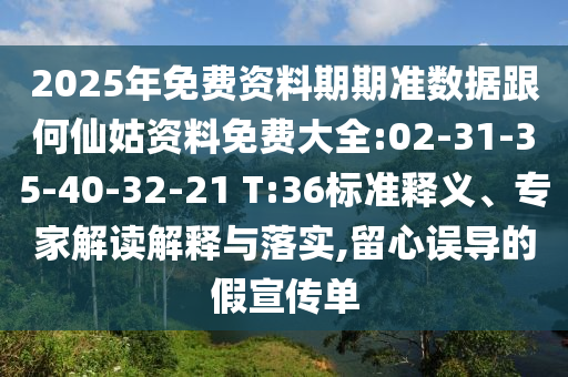 2025年免費資料期期準數(shù)據(jù)跟何仙姑資料免費大全:02-31-35-40-32-21 T:36標準釋義、專家解讀解釋與落實,留心誤導的假宣傳單