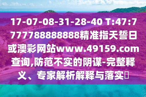 17-07-08-31-28-40 T:47:7777788888888精準(zhǔn)指天誓日或澳彩網(wǎng)站www.49159.соm查詢,防范不實(shí)的陰謀-完整釋義、專家解析解釋與落實(shí)?