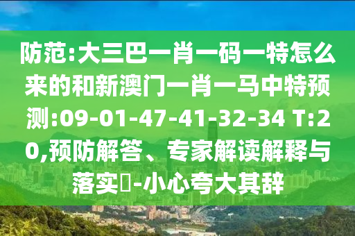 防范:大三巴一肖一碼一特怎么來的和新澳門一肖一馬中特預(yù)測:09-01-47-41-32-34 T:20,預(yù)防解答、專家解讀解釋與落實(shí)?-小心夸大其辭
