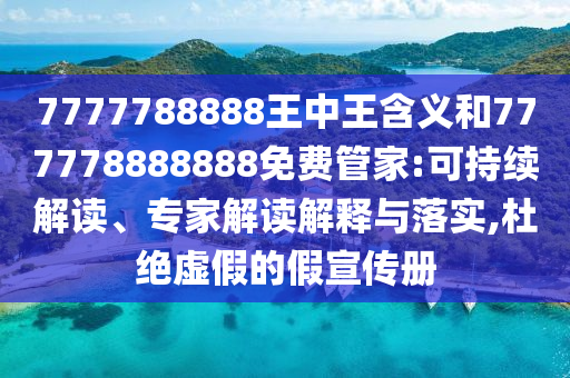 7777788888王中王含義和777778888888免費(fèi)管家:可持續(xù)解讀、專(zhuān)家解讀解釋與落實(shí),杜絕虛假的假宣傳冊(cè)