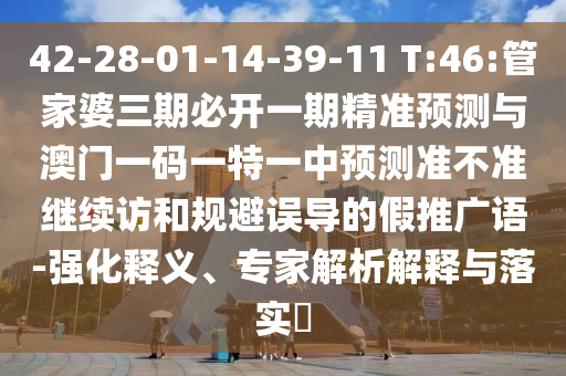 42-28-01-14-39-11 T:46:管家婆三期必開一期精準(zhǔn)預(yù)測(cè)與澳門一碼一特一中預(yù)測(cè)準(zhǔn)不準(zhǔn)繼續(xù)訪和規(guī)避誤導(dǎo)的假推廣語(yǔ)-強(qiáng)化釋義、專家解析解釋與落實(shí)?
