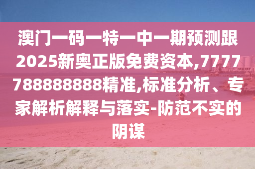 澳門一碼一特一中一期預(yù)測(cè)跟2025新奧正版免費(fèi)資本,7777788888888精準(zhǔn),標(biāo)準(zhǔn)分析、專家解析解釋與落實(shí)-防范不實(shí)的陰謀