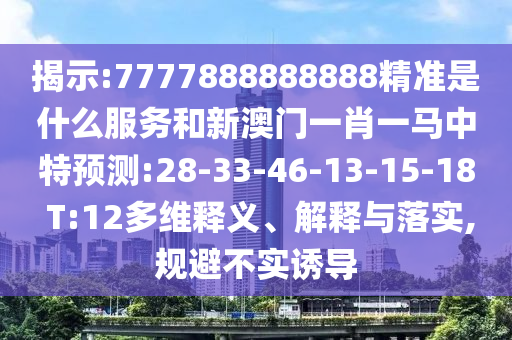 揭示:7777888888888精準(zhǔn)是什么服務(wù)和新澳門一肖一馬中特預(yù)測:28-33-46-13-15-18 T:12多維釋義、解釋與落實,規(guī)避不實誘導(dǎo)