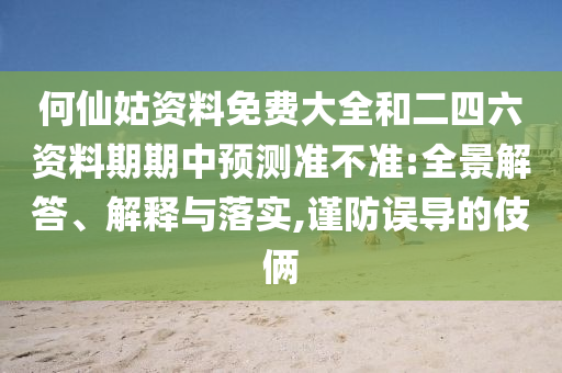 何仙姑資料免費大全和二四六資料期期中預(yù)測準(zhǔn)不準(zhǔn):全景解答、解釋與落實,謹(jǐn)防誤導(dǎo)的伎倆
