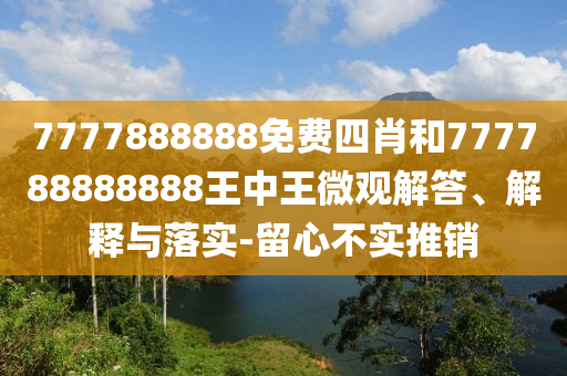 7777888888免費(fèi)四肖和777788888888王中王微觀解答、解釋與落實(shí)-留心不實(shí)推銷