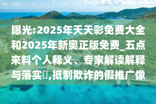 曝光:2025年天天彩免費(fèi)大全和2025年新奧正版免費(fèi)_五點(diǎn)來料個(gè)人釋義、專家解讀解釋與落實(shí)?,抵制欺詐的假推廣像