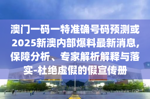 澳門一碼一特準(zhǔn)確號(hào)碼預(yù)測(cè)或2025新澳內(nèi)部爆料最新消息,保障分析、專家解析解釋與落實(shí)-杜絕虛假的假宣傳冊(cè)