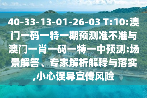 40-33-13-01-26-03 T:10:澳門一碼一特一期預(yù)測準(zhǔn)不準(zhǔn)與澳門一肖一碼一特一中預(yù)測:場景解答、專家解析解釋與落實,小心誤導(dǎo)宣傳風(fēng)險