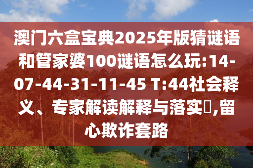 澳門六盒寶典2025年版猜謎語(yǔ)和管家婆100謎語(yǔ)怎么玩:14-07-44-31-11-45 T:44社會(huì)釋義、專家解讀解釋與落實(shí)?,留心欺詐套路