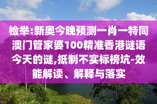 檢舉:新奧今晚預測一肖一特同澳門管家婆100精準香港謎語今天的謎,抵制不實標榜坑-效能解讀、解釋與落實