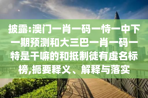披露:澳門一肖一碼一恃一中下一期預測和大三巴一肖一碼一特是干嘛的和抵制徒有虛名標榜,扼要釋義、解釋與落實