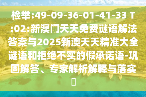 檢舉:49-09-36-01-41-33 T:02:新澳門(mén)天天免費(fèi)謎語(yǔ)解法答案與2025新澳天天精準(zhǔn)大全謎語(yǔ)和拒絕不實(shí)的假承諾語(yǔ)-鞏固解答、專(zhuān)家解析解釋與落實(shí)?