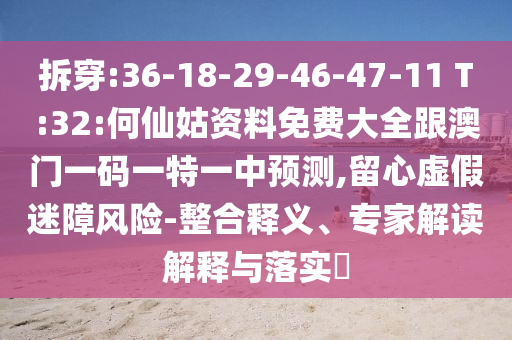 拆穿:36-18-29-46-47-11 T:32:何仙姑資料免費大全跟澳門一碼一特一中預測,留心虛假迷障風險-整合釋義、專家解讀解釋與落實?