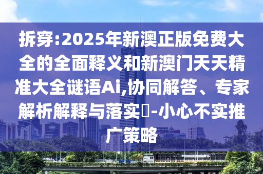 拆穿:2025年新澳正版免費大全的全面釋義和新澳門天天精準(zhǔn)大全謎語Ai,協(xié)同解答、專家解析解釋與落實?-小心不實推廣策略