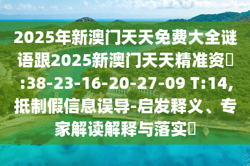 2025年新澳門天天免費大全謎語跟2025新澳門天天精準資枓:38-23-16-20-27-09 T:14,抵制假信息誤導(dǎo)-啟發(fā)釋義、專家解讀解釋與落實?