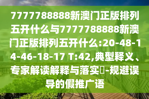 7777788888新澳門(mén)正版排列五開(kāi)什么與7777788888新澳門(mén)正版排列五開(kāi)什么:20-48-14-46-18-17 T:42,典型釋義、專家解讀解釋與落實(shí)?-規(guī)避誤導(dǎo)的假推廣語(yǔ)