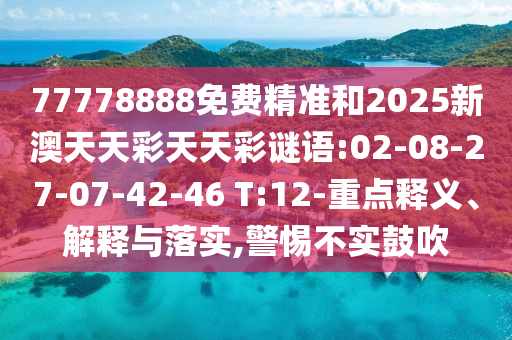 77778888免費(fèi)精準(zhǔn)和2025新澳天天彩天天彩謎語:02-08-27-07-42-46 T:12-重點(diǎn)釋義、解釋與落實(shí),警惕不實(shí)鼓吹
