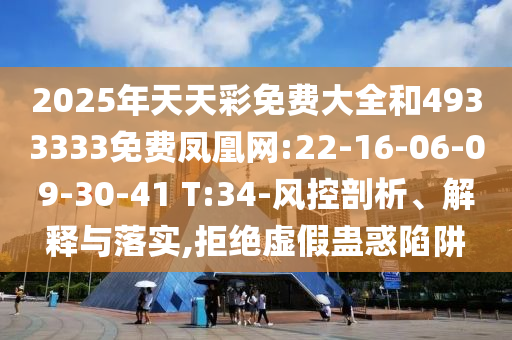2025年天天彩免費大全和4933333免費鳳凰網(wǎng):22-16-06-09-30-41 T:34-風控剖析、解釋與落實,拒絕虛假蠱惑陷阱