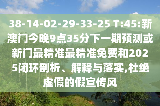 38-14-02-29-33-25 T:45:新澳門今晚9點35分下一期預(yù)測或新門最精準(zhǔn)最精準(zhǔn)免費和2025閉環(huán)剖析、解釋與落實,杜絕虛假的假宣傳風(fēng)