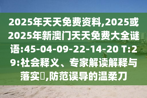 2025年天天免費(fèi)資料,2025或2025年新澳門天天免費(fèi)大全謎語:45-04-09-22-14-20 T:29:社會釋義、專家解讀解釋與落實(shí)?,防范誤導(dǎo)的溫柔刀