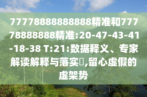 77778888888888精準(zhǔn)和77778888888精準(zhǔn):20-47-43-41-18-38 T:21:數(shù)據(jù)釋義、專家解讀解釋與落實(shí)?,留心虛假的虛架勢(shì)