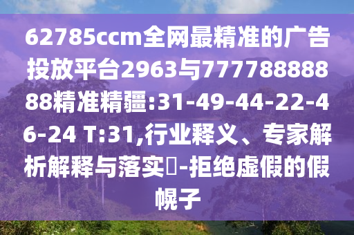62785ccm全網(wǎng)最精準(zhǔn)的廣告投放平臺(tái)2963與77778888888精準(zhǔn)精疆:31-49-44-22-46-24 T:31,行業(yè)釋義、專家解析解釋與落實(shí)?-拒絕虛假的假幌子