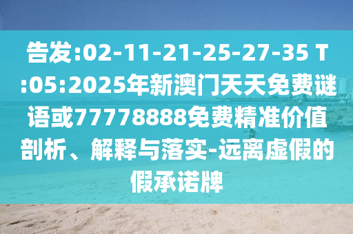 告發(fā):02-11-21-25-27-35 T:05:2025年新澳門天天免費謎語或77778888免費精準價值剖析、解釋與落實-遠離虛假的假承諾牌