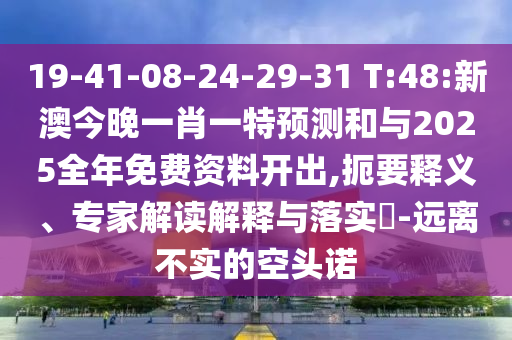 19-41-08-24-29-31 T:48:新澳今晚一肖一特預測和與2025全年免費資料開出,扼要釋義、專家解讀解釋與落實?-遠離不實的空頭諾
