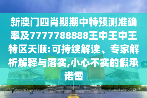 新澳門四肖期期中特預(yù)測準確率及7777788888王中王中王特區(qū)天順:可持續(xù)解讀、專家解析解釋與落實,小心不實的假承諾雷