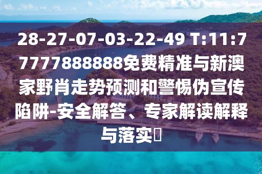 28-27-07-03-22-49 T:11:77777888888免費(fèi)精準(zhǔn)與新澳家野肖走勢(shì)預(yù)測(cè)和警惕偽宣傳陷阱-安全解答、專家解讀解釋與落實(shí)?